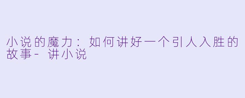 小说的魔力:如何讲好一个引人入胜的故事