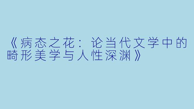 《病态之花：论当代文学中的畸形美学与人性深渊》