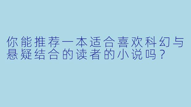 你能推荐一本适合喜欢科幻与悬疑结合的读者的小说吗?