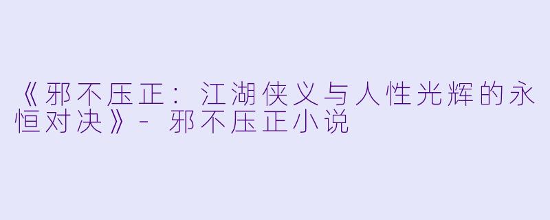 《邪不压正:江湖侠义与人性光辉的永恒对决》