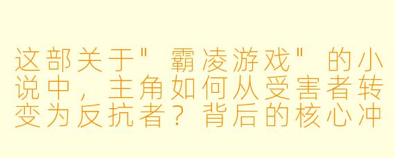 这部关于"霸凌游戏"的小说中,主角如何从受害者转变为反抗者?背后的核心冲突是什么?