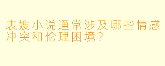 表嫂小说通常涉及哪些情感冲突和伦理困境?