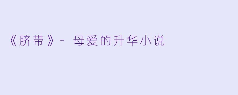 《脐带》-母爱的升华小说
