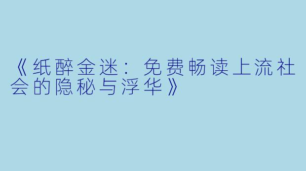 《纸醉金迷:免费畅读上流社会的隐秘与浮华》