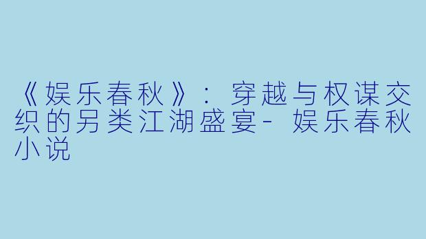 《娱乐春秋》:穿越与权谋交织的另类江湖盛宴