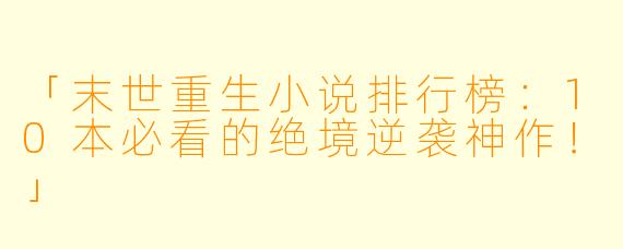 「末世重生小说排行榜:10本必看的绝境逆袭神作!」