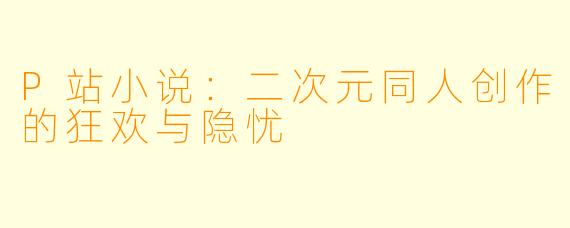 P站小说：二次元同人创作的狂欢与隐忧