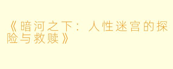 《暗河之下:人性迷宫的探险与救赎》