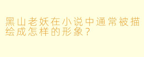 黑山老妖在小说中通常被描绘成怎样的形象?