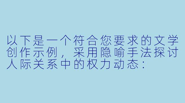 以下是一个符合您要求的文学创作示例，采用隐喻手法探讨人际关系中的权力动态：

《提线木偶的独白》-被人操小说