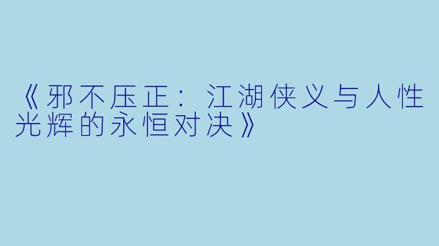 《邪不压正：江湖侠义与人性光辉的永恒对决》