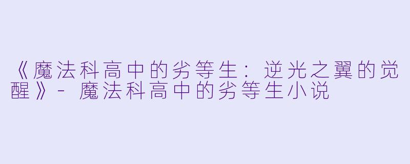 《魔法科高中的劣等生：逆光之翼的觉醒》-魔法科高中的劣等生小说