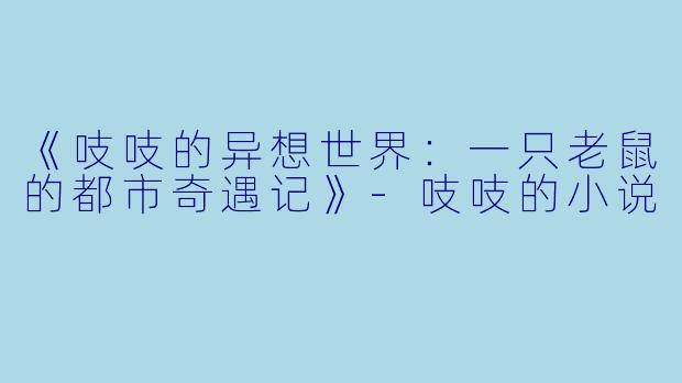 《吱吱的异想世界：一只老鼠的都市奇遇记》-吱吱的小说