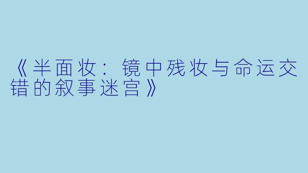 《半面妆：镜中残妆与命运交错的叙事迷宫》