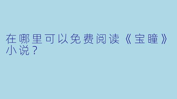 在哪里可以免费阅读《宝瞳》小说?