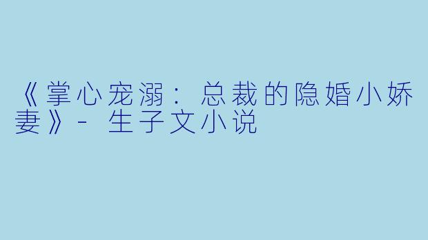 《掌心宠溺：总裁的隐婚小娇妻》-生子文小说