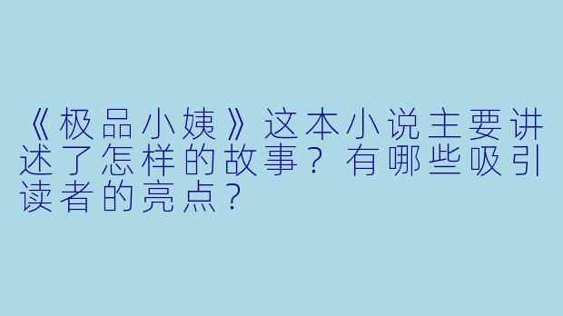 《极品小姨》这本小说主要讲述了怎样的故事?有哪些吸引读者的亮点?
