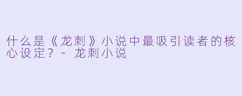 什么是《龙刺》小说中最吸引读者的核心设定?