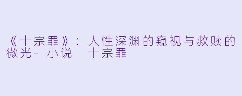 《十宗罪》:人性深渊的窥视与救赎的微光