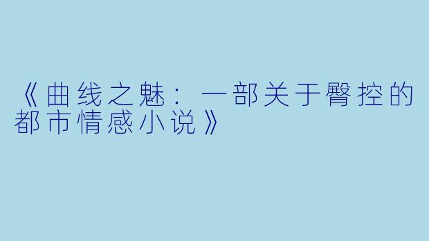 《曲线之魅：一部关于臀控的都市情感小说》