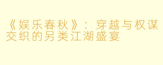 《娱乐春秋》：穿越与权谋交织的另类江湖盛宴