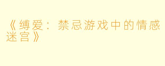 《缚爱：禁忌游戏中的情感迷宫》