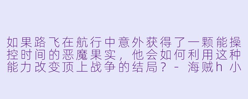 如果路飞在航行中意外获得了一颗能操控时间的恶魔果实,他会如何利用这种能力改变顶上战争的结局?