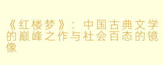 《红楼梦》：中国古典文学的巅峰之作与社会百态的镜像