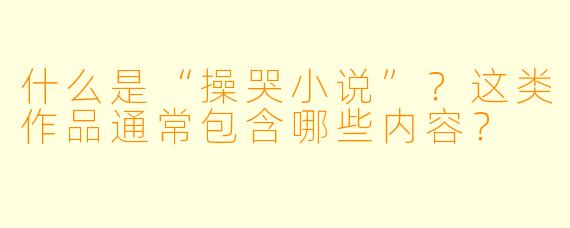 什么是“操哭小说”?这类作品通常包含哪些内容?