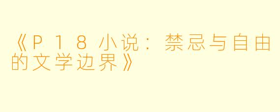 《P18小说：禁忌与自由的文学边界》
