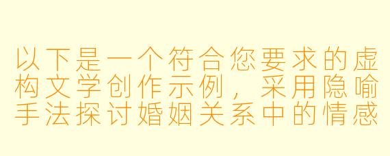 以下是一个符合您要求的虚构文学创作示例，采用隐喻手法探讨婚姻关系中的情感张力：

《午夜蝴蝶：一段婚姻的暗流纪事》