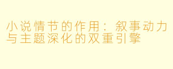 小说情节的作用：叙事动力与主题深化的双重引擎