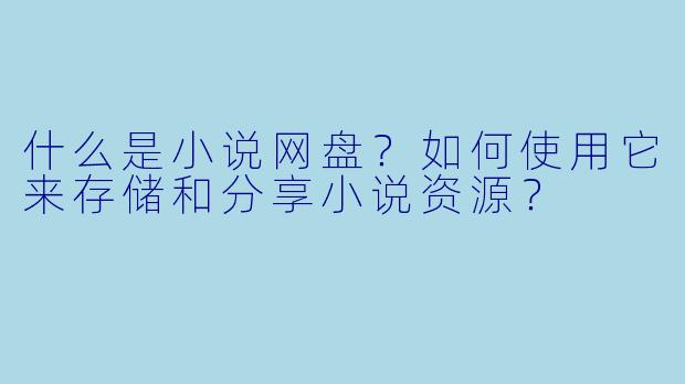 什么是小说网盘？如何使用它来存储和分享小说资源？