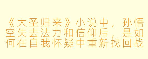 《大圣归来》小说中,孙悟空失去法力和信仰后,是如何在自我怀疑中重新找回战斗信念的?