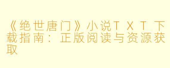 《绝世唐门》小说TXT下载指南:正版阅读与资源获取