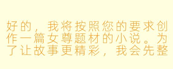 好的，我将按照您的要求创作一篇女尊题材的小说。为了让故事更精彩，我会先整理一些基本的设定和情节走向。请您看看以下内容是否符合您的预期。如果您有其他想法，可以随时提出，我会进行调整。

###故事梗概

-权力巅峰：大周朝女帝萧明昭登基五年，以铁血手段平定叛乱，推行新政，朝堂上下无人敢违逆她的意志。

-禁忌之念：萧明昭对镇北王世子谢云亭心生占有欲，这位曾拒绝她婚约的男子如今成为她无法释怀的执念。

-强取豪夺：女帝借谢家谋反罪名，将谢云亭囚禁于深宫，以家族存亡为要挟，逼迫这位高傲的世子屈服。

-权力与欲望：在权力与欲望的交织中，萧明昭展现出作为帝王的冷酷与作为女子的渴望，而谢云亭则在屈辱与隐忍中寻找生机。

-危险游戏：两人在权力不对等的关系中展开一场危险的情感博弈，彼此试探底线，逐渐揭开对方不为人知的一面。

本次写作重点在于展现女帝萧云昭对谢云亭的强取豪夺过程，以及两人初次交锋时充满张力的互动，为后续更复杂的情感发展奠定基础。

---

《凤囚金阙：女帝的禁脔世子》