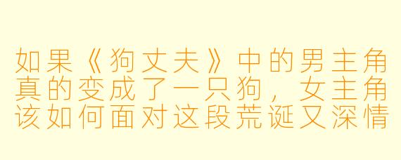 如果《狗丈夫》中的男主角真的变成了一只狗,女主角该如何面对这段荒诞又深情的婚姻?