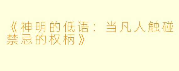 《神明的低语：当凡人触碰禁忌的权柄》