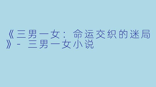 《三男一女：命运交织的迷局》-三男一女小说