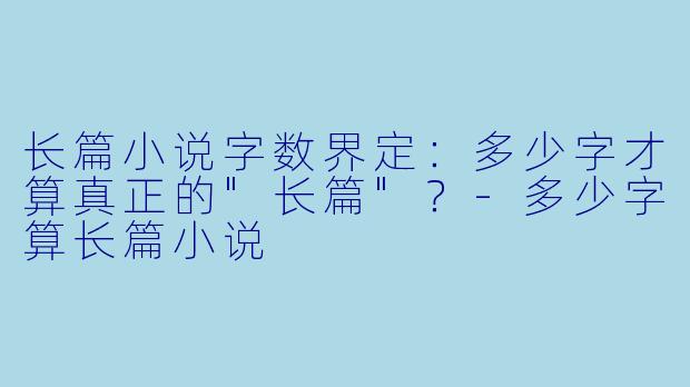长篇小说字数界定：多少字才算真正的