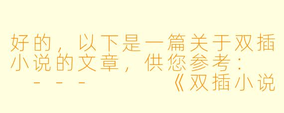 好的，以下是一篇关于双插小说的文章，供您参考：

---


《双插小说：情感与权力的双重博弈》