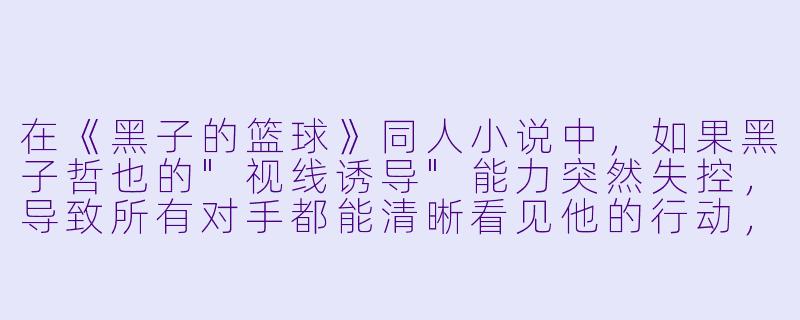 在《黑子的篮球》同人小说中,如果黑子哲也的"视线诱导"能力突然失控,导致所有对手都能清晰看见他的行动,他会如何调整战术重新掌控比赛?