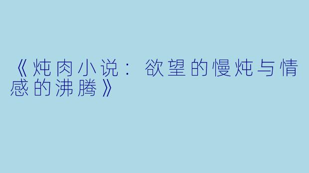《炖肉小说：欲望的慢炖与情感的沸腾》