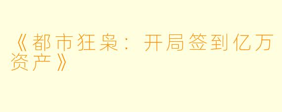 《都市狂枭：开局签到亿万资产》