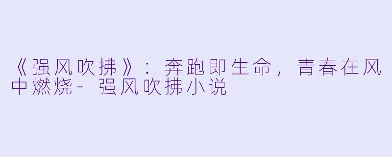 《强风吹拂》：奔跑即生命，青春在风中燃烧-强风吹拂小说