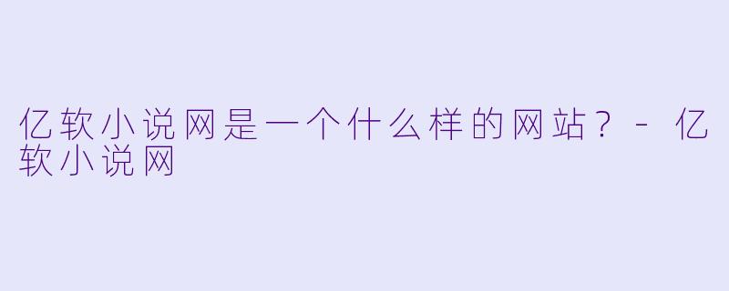 亿软小说网是一个什么样的网站？