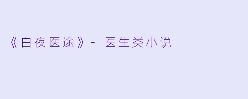 《白夜医途》-医生类小说