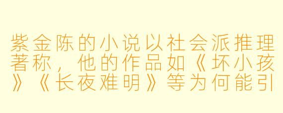 紫金陈的小说以社会派推理著称，他的作品如《坏小孩》《长夜难明》等为何能引发广泛共鸣？