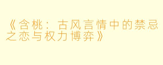 《含桃:古风言情中的禁忌之恋与权力博弈》