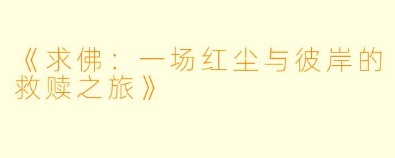 《求佛：一场红尘与彼岸的救赎之旅》